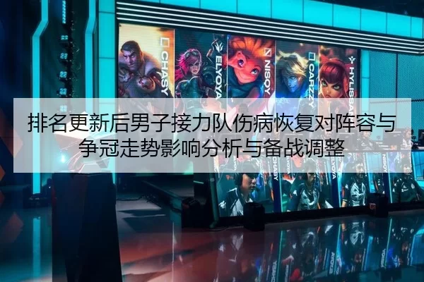 排名更新后男子接力队伤病恢复对阵容与争冠走势影响分析与备战调整