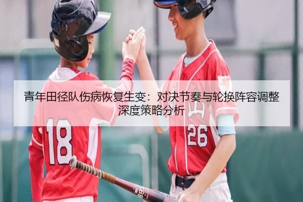 青年田径队伤病恢复生变：对决节奏与轮换阵容调整深度策略分析