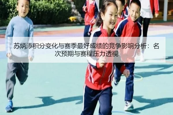 苏炳添积分变化与赛季最好成绩的竞争影响分析：名次预期与赛程压力透视